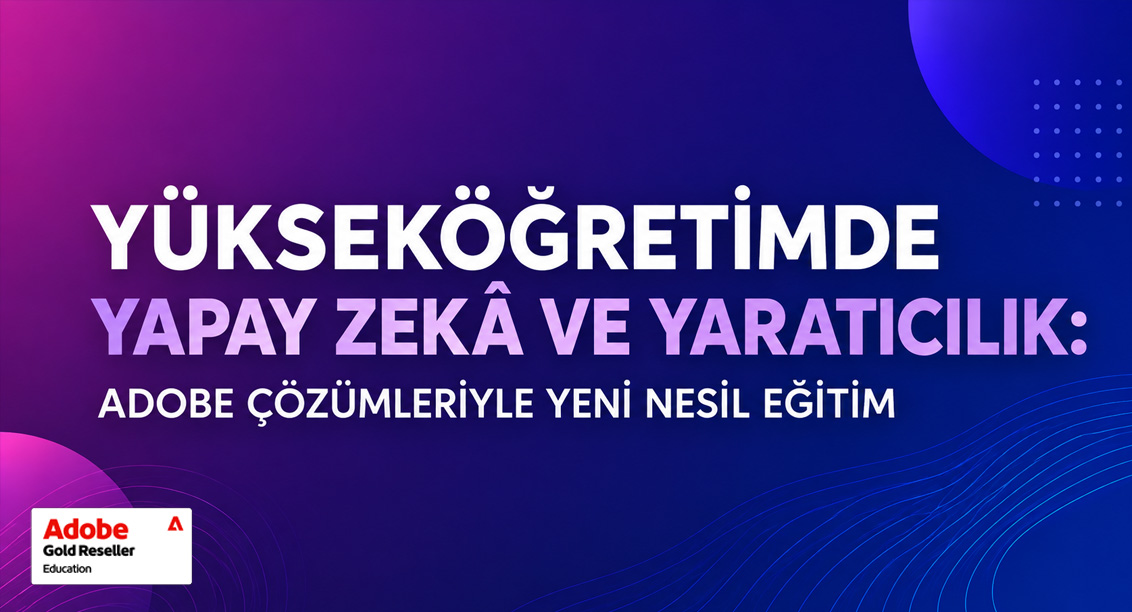 Yükseköğretimde Yapay Zekâ ve Yaratıcılık: Adobe Çözümleriyle Yeni Nesil Eğitim